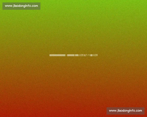 土伦杯季军赛半场：亚历山大 - 林格瓦拉对轰 墨西哥 U20 暂 1-1 丹麦 U20